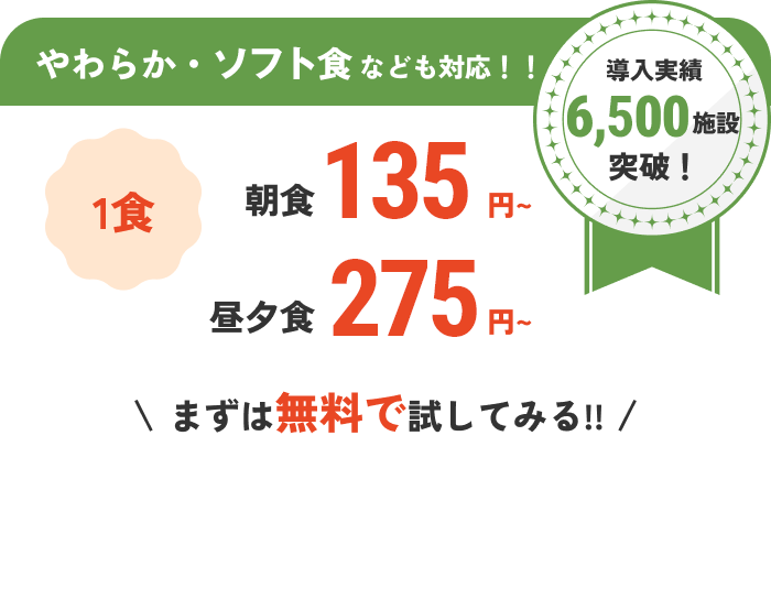 導入実績6,500施設突破! やわらか・ソフト食なども対応!! 1食朝食154円～昼夕食280円～ まずは無料で試してみる!!